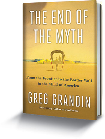 <em>The End of the Myth</em>: Nonfiction by Greg Grandin